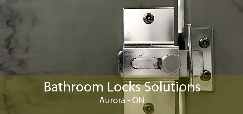 Bathroom Locks Solutions Aurora - ON