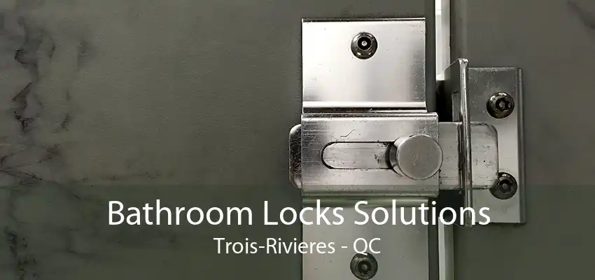 Bathroom Locks Solutions Trois-Rivieres - QC