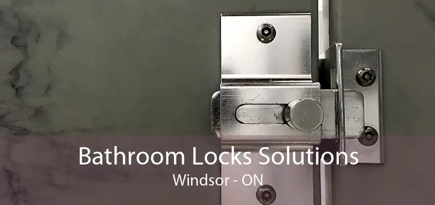 Bathroom Locks Solutions Windsor - ON