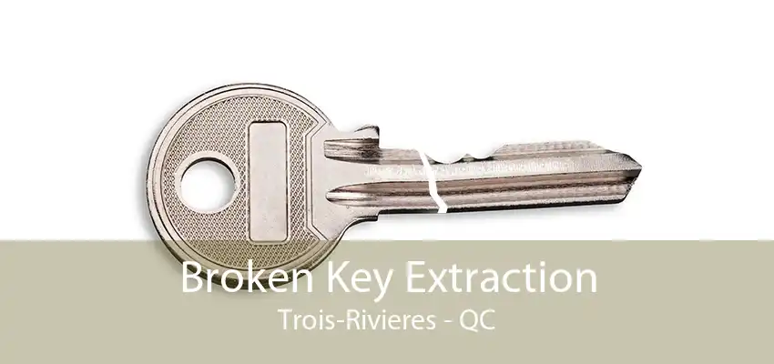 Broken Key Extraction Trois-Rivieres - QC