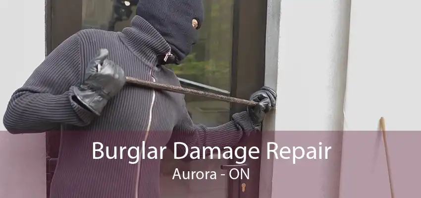 Burglar Damage Repair Aurora - ON