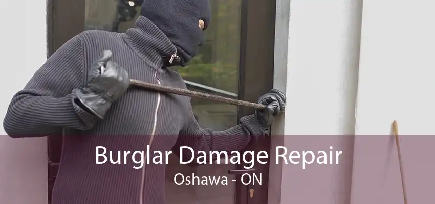 Burglar Damage Repair Oshawa - ON