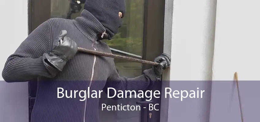 Burglar Damage Repair Penticton - BC