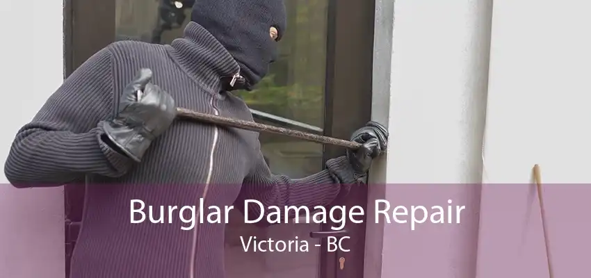 Burglar Damage Repair Victoria - BC