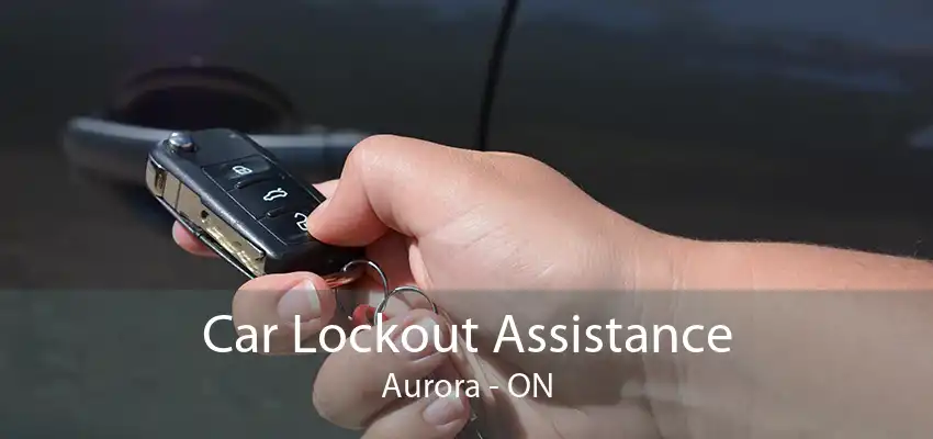 Car Lockout Assistance Aurora - ON