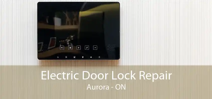 Electric Door Lock Repair Aurora - ON