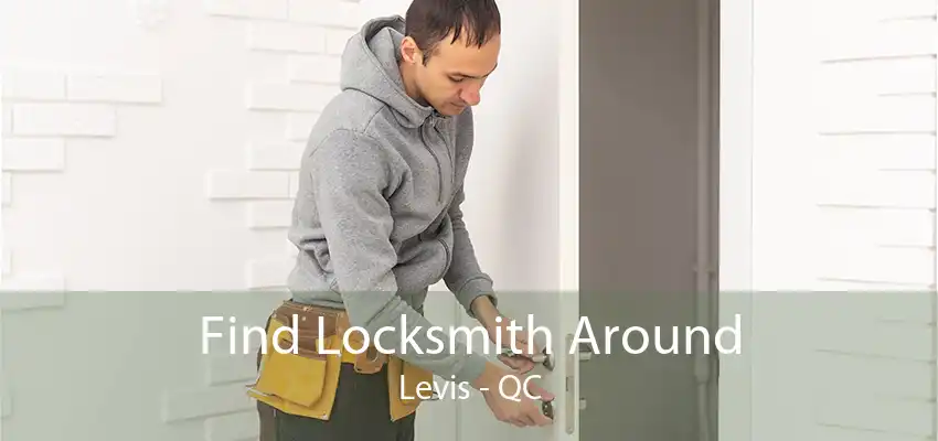 Find Locksmith Around Levis - QC