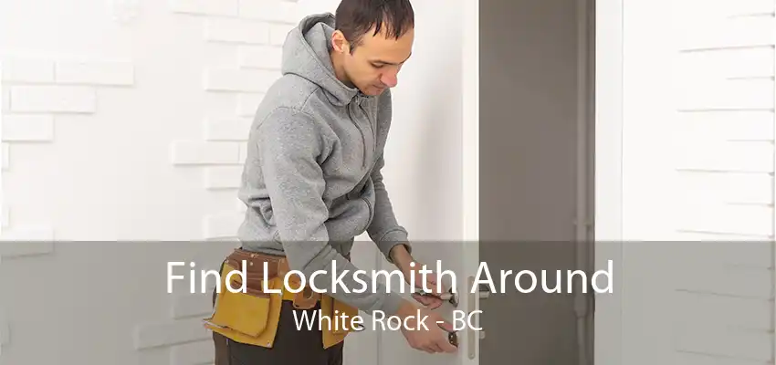 Find Locksmith Around White Rock - BC