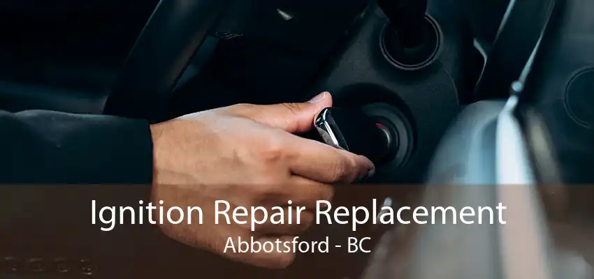 Ignition Repair Replacement Abbotsford - BC