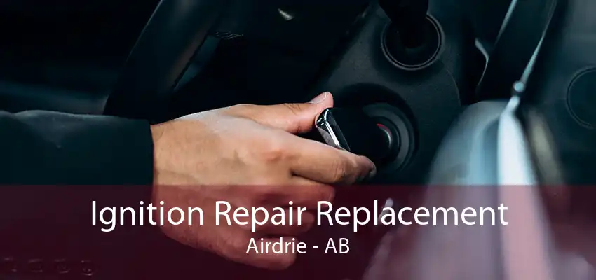 Ignition Repair Replacement Airdrie - AB