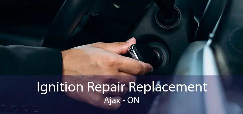 Ignition Repair Replacement Ajax - ON