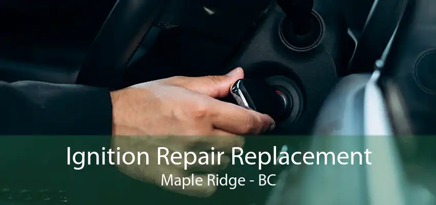 Ignition Repair Replacement Maple Ridge - BC