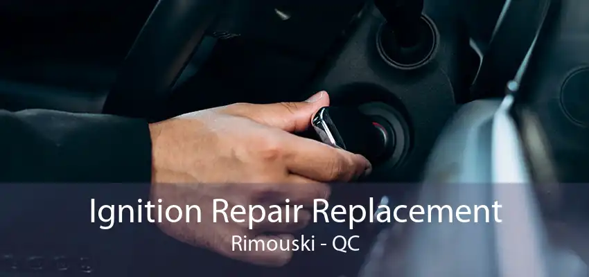 Ignition Repair Replacement Rimouski - QC