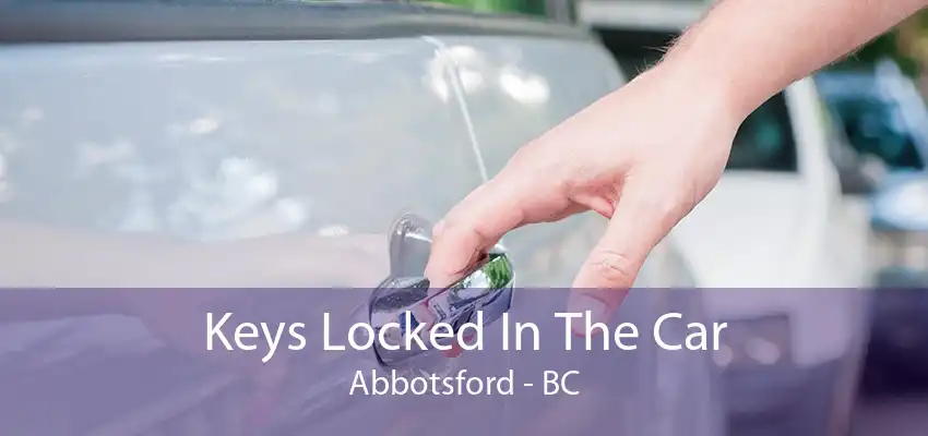 Keys Locked In The Car Abbotsford - BC