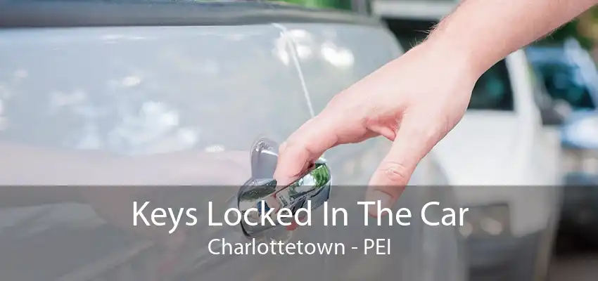 Keys Locked In The Car Charlottetown - PEI