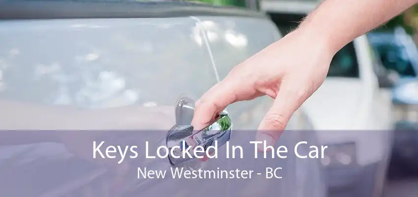 Keys Locked In The Car New Westminster - BC