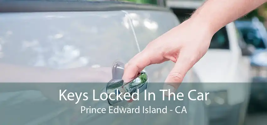 Keys Locked In The Car Prince Edward Island - CA