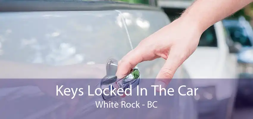 Keys Locked In The Car White Rock - BC