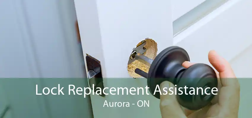 Lock Replacement Assistance Aurora - ON