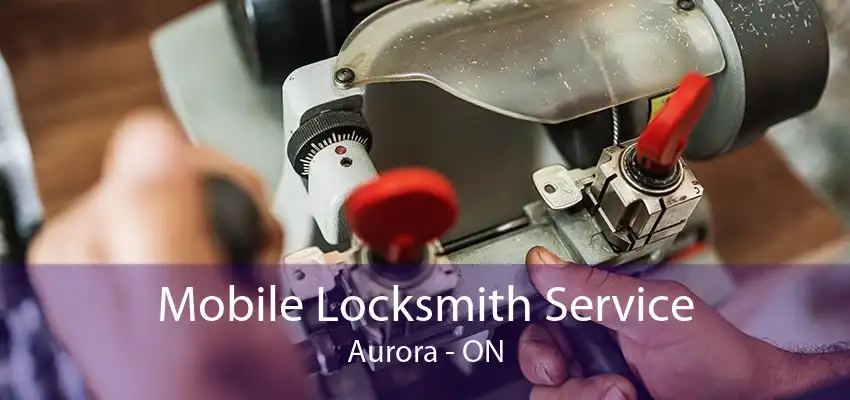 Mobile Locksmith Service Aurora - ON