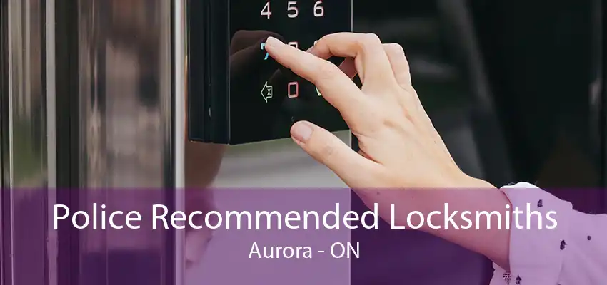 Police Recommended Locksmiths Aurora - ON