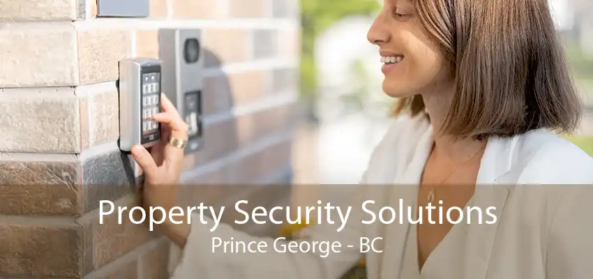 Property Security Solutions Prince George - BC