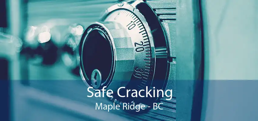 Safe Cracking Maple Ridge - BC