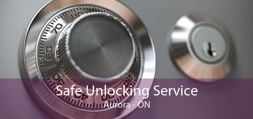 Safe Unlocking Service Aurora - ON